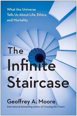 The Infinite Staircase: A Technology Strategist Investigates the Business of Living by Geoffrey A. Moore