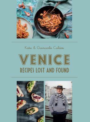 Venice: Recipes Lost and Found by Giancarlo Caldesi, Katie Caldesi