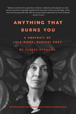 Anything That Burns You: A Portrait of Lola Ridge, Radical Poet by Terese Svoboda