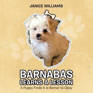 Barnabas Learns a Lesson: A Puppy Finds It Is Better to Obey by Janice Williams