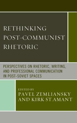 Rethinking Post-Communist Rhetoric: Perspectives on Rhetoric, Writing, and Professional Communication in Post-Soviet Spaces by 