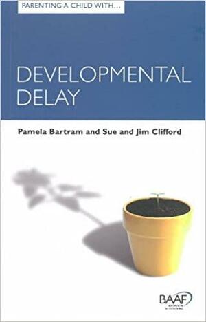 Parenting a Child with Developmental Delay by Pamela Bartram, Jim Clifford, Sue Clifford
