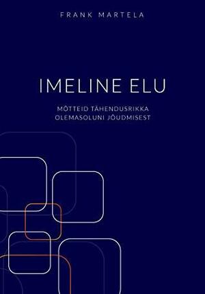 IMELINE ELU. MÕTTEID TÄHENDUSRIKKA OLEMASOLUNI JÕUDMISEST by Frank Martela