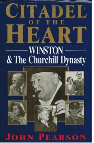 Citadel of the Heart: Winston and the Churchill Dynasty by John George Pearson