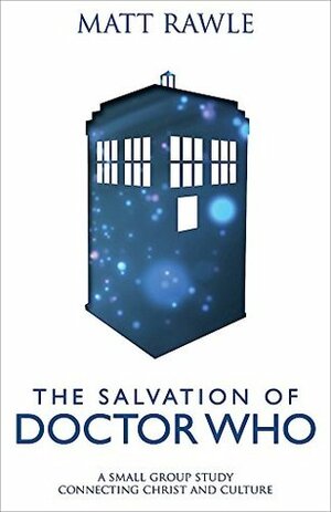 The Salvation of Doctor Who: A Small Group Study Connecting Christ and Culture by Matt Rawle