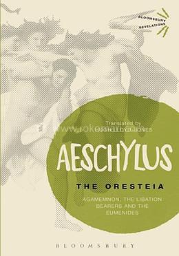 Oresteia, The: Agamemnon, The Libation Bearers and The Eumenides by Aeschylus