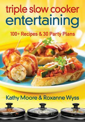 Triple Slow Cooker Entertaining: 100 Plus Recipes and 30 Party Plans by Kathy Moore, Roxanne Wyss