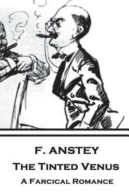 F. Anstey - The Tinted Venus: A Farcical Romance by F. Anstey