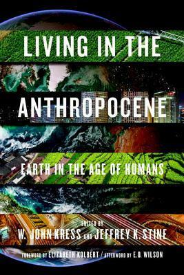 Living In The Anthropocene: Earth in the Age of Humans by W. John Kress, Elizabeth Kolbert, Edward O. Wilson, Jeffrey K. Stine, Thomas E. Lovejoy