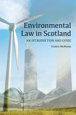 Environmental Law in Scotland: An Introduction and Guide by Francis McManus