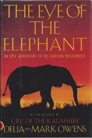The Eye of the Elephant: An Epic Adventure in the African Wilderness by Delia Owens, Mark Owens