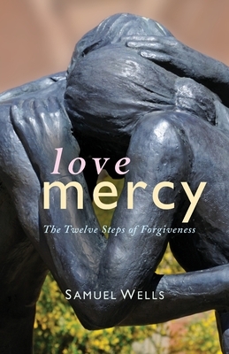 Love Mercy: The Twelve Steps of Forgiveness by Samuel Wells