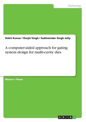 A computer-aided approach for gating system design for multi-cavity dies by Ranjit Singh, Rohit Kumar, Sukhwinder Singh Jolly