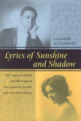 Lyrics of Sunshine and Shadow: The Tragic Courtship and Marriage of Paul Laurence Dunbar and Alice Ruth Moore by Eleanor Alexander