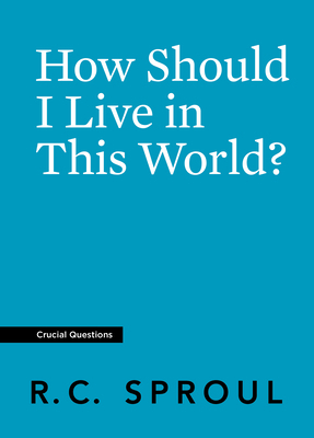 How Should I Live in This World? by R.C. Sproul