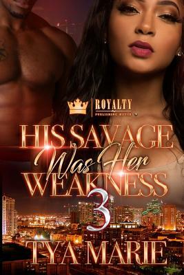 His Savage Was Her Weakness 3 by Tya Marie