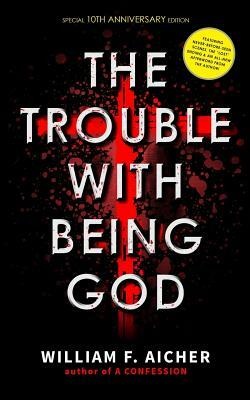 The Trouble with Being God: Special 10th Anniversary Edition by William F. Aicher