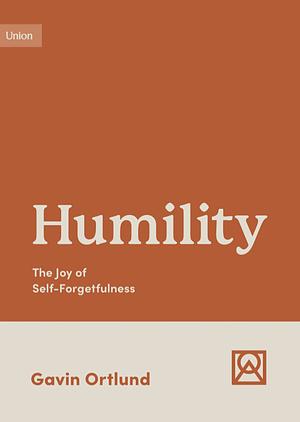 Humility: The Joy of Self-Forgetfulness by Gavin Ortlund