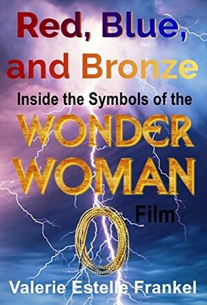 Red, Blue, and Bronze: Inside the Symbols of the Wonder Woman Film by Valerie Estelle Frankel