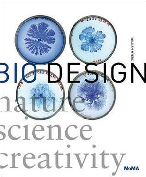 Bio Design: Nature  Science + Creativity by William Myers, Paola Antonelli