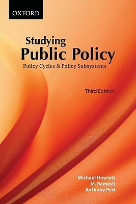 Studying Public Policy: Policy Cycles & Policy Subsystems by Anthony Perl, Michael Howlett, M. Ramesh