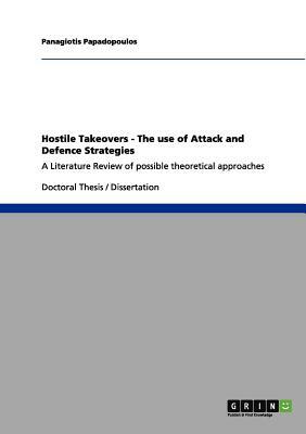 Hostile Takeovers - The use of Attack and Defence Strategies: A Literature Review of possible theoretical approaches by Panagiotis Papadopoulos