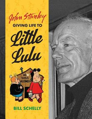 John Stanley: Giving Life to Little Lulu by John Stanley, Bill Schelly
