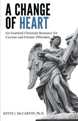 A Change of Heart: An Essential Christian Resource for Current and Former Offenders by Kevin McCarthy
