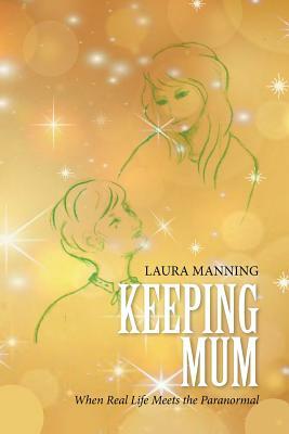 Keeping Mum: When Real Life Meets the Paranormal by Laura Manning