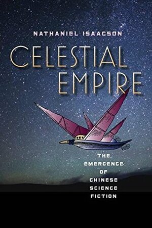 Celestial Empire: The Emergence of Chinese Science Fiction by Nathaniel Isaacson
