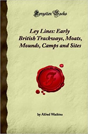 Ley Lines: Early British Trackways, Moats, Mounds, Camps and Sites by Alfred Watkins