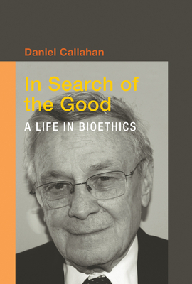 In Search of the Good: A Life in Bioethics by Daniel Callahan