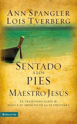 Sentado a Los Pies del Maestro Jesús: El Trasfondo Judío de Jesús Y Su Impacto En La Fe Cristiana by Ann Spangler, Lois Tverberg