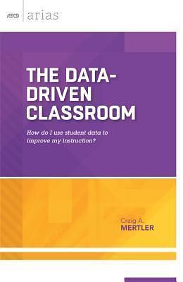 The Data-Driven Classroom: How do I use student data to improve my instruction? by Craig A. Mertler, Craig A. Mertler