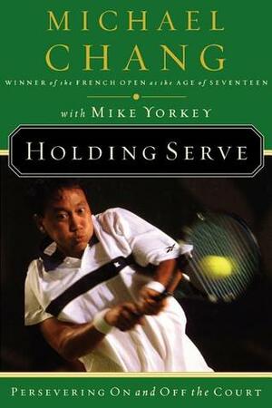 Holding Serve: Persevering On and Off the Court by Mike Yorkey, Michael Chang