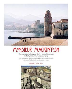 Monsieur Mackintosh: The Travels and Paintings of Charles Rennie Mackintosh in the Pyrenees Orientales 1923-1927/Les Voyages Et Tableaux de by Robin Crichton