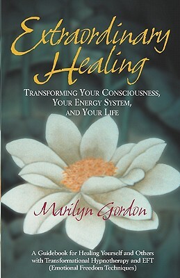 Extraordinary Healing: Transforming Your Consciousness, Your Energy System, And Your Life by Marilyn Gordon