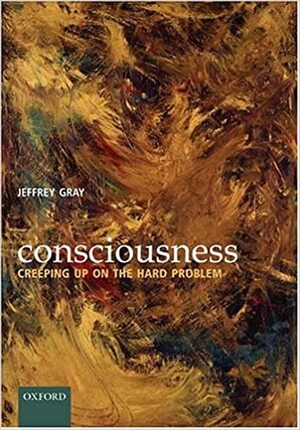 Consciousness: Creeping Up on the Hard Problem by Jeffrey Gray