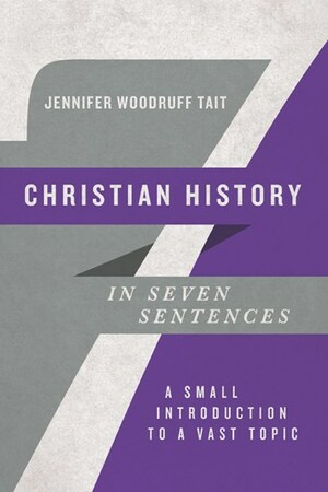 Christian History in Seven Sentences by Jennifer Woodruff Tait