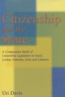 Citizenship and the State: A Comparative Study of Citizenship Legislation in Israel, Jordan, Palestine, Syria and Lebanon by Uri Davis