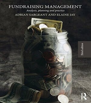 Fundraising Management: Analysis, planning and practice 3e: Analysis, Planning and Practice by Adrian Sargeant, Elaine Jay