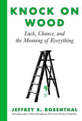 Knock on Wood: Luck, Chance, and the Meaning of Everything by Jeffrey S. Rosenthal