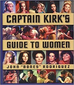 Captain Kirk's Guide to Women by Bones Rodriguez, John Rodriguez