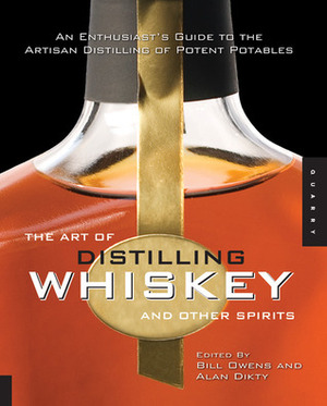 The Art of Distilling Whiskey and Other Spirits: An Enthusiast's Guide to the Artisan Distilling of Potent Potables by Alan Dikty, Bill Owens, Fritz Maytag