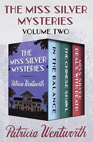 The Miss Silver Mysteries Volume Two: In the Balance, The Chinese Shawl, and Miss Silver Deals with Death by Patricia Wentworth