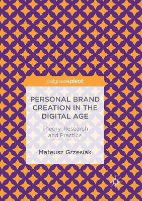 Personal Brand Creation in the Digital Age: Theory, Research and Practice by Mateusz Grzesiak