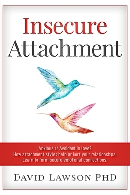 Insecure Attachment: Anxious or Avoidant in Love? How attachment styles help or hurt your relationships. Learn to form secure emotional con by David Lawson