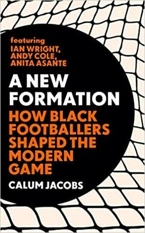 A New Formation: How Black Footballers Shaped the Modern Game by Calum Jacobs