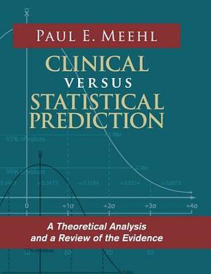 Clinical Versus Statistical Prediction: A Theoretical Analysis and a Review of the Evidence by Paul E. Meehl