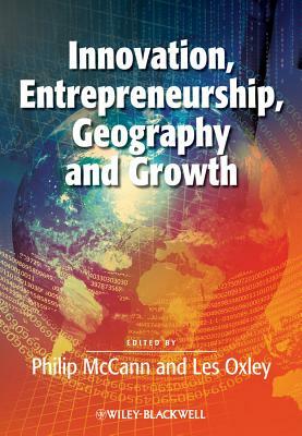 Innovation, Entrepreneurship, Geography and Growth by Les Oxley, Philip McCann